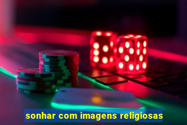 sonhar com imagens religiosas